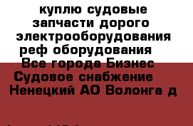 куплю судовые запчасти дорого.!электрооборудования!реф оборудования! - Все города Бизнес » Судовое снабжение   . Ненецкий АО,Волонга д.